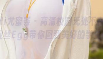 YouMi尤蜜荟 – 高清校园无处不在：Egg-尤妮丝Egg带你回到美好的学生时代！