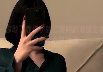 微密圈 – 你敢下载保守的二舅妈的对镜全集吗？友情提示：心脏要强