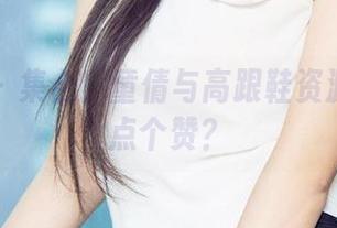 尤果网 – 集合！童倩与高跟鞋资源要不要点个赞？
