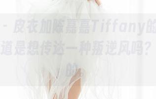 魅妍社 – 皮衣加陈嘉嘉Tiffany的私房图集，难道是想传达一种叛逆风吗？够惊艳的。